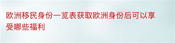 欧洲移民身份一览表获取欧洲身份后可以享受哪些福利