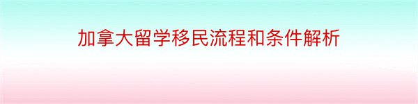 加拿大留学移民流程和条件解析