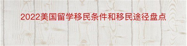 2022美国留学移民条件和移民途径盘点