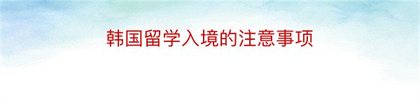 韩国留学入境的注意事项