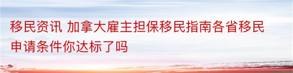 移民资讯 加拿大雇主担保移民指南各省移民申请条件你达标了吗