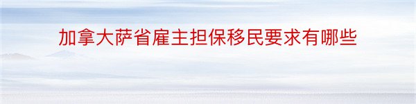 加拿大萨省雇主担保移民要求有哪些