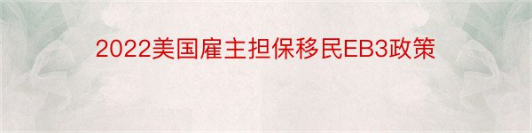 2022美国雇主担保移民EB3政策