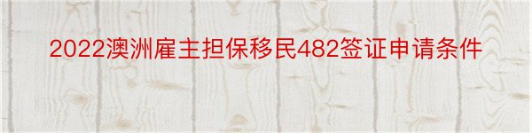 2022澳洲雇主担保移民482签证申请条件