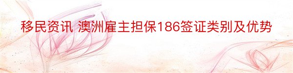 移民资讯 澳洲雇主担保186签证类别及优势