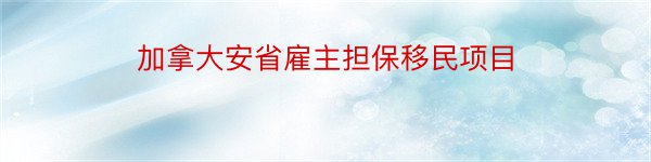 加拿大安省雇主担保移民项目