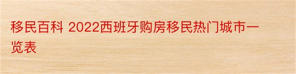 移民百科 2022西班牙购房移民热门城市一览表