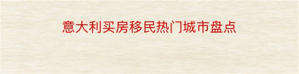 意大利买房移民热门城市盘点