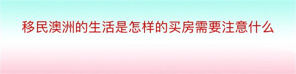 移民澳洲的生活是怎样的买房需要注意什么