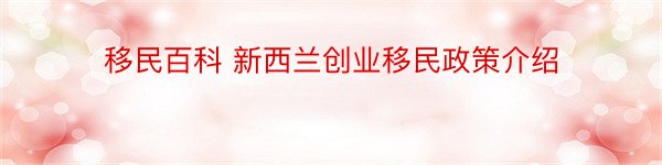 移民百科 新西兰创业移民政策介绍