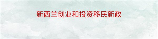 新西兰创业和投资移民新政