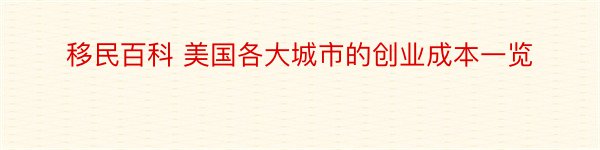 移民百科 美国各大城市的创业成本一览