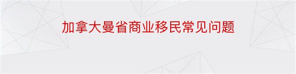 加拿大曼省商业移民常见问题