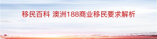 移民百科 澳洲188商业移民要求解析