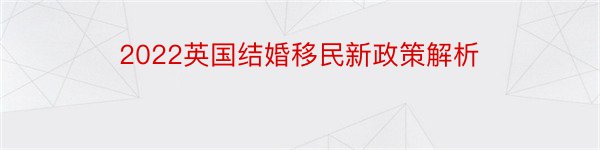 2022英国结婚移民新政策解析