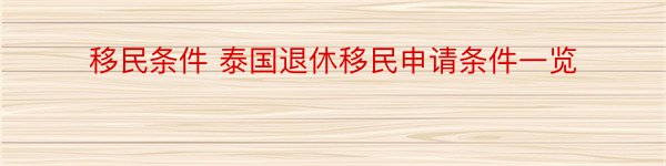 移民条件 泰国退休移民申请条件一览