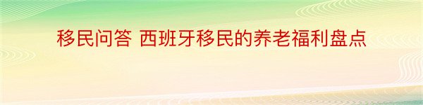 移民问答 西班牙移民的养老福利盘点