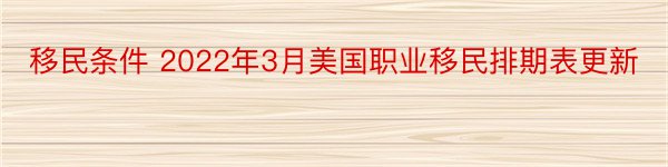 移民条件 2022年3月美国职业移民排期表更新