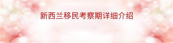 新西兰移民考察期详细介绍