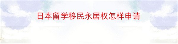 日本留学移民永居权怎样申请