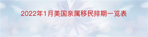 2022年1月美国亲属移民排期一览表