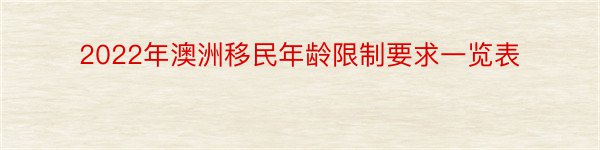 2022年澳洲移民年龄限制要求一览表