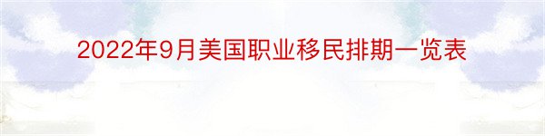 2022年9月美国职业移民排期一览表