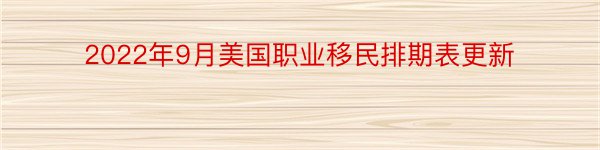 2022年9月美国职业移民排期表更新