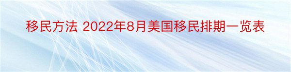 移民方法 2022年8月美国移民排期一览表