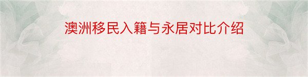 澳洲移民入籍与永居对比介绍