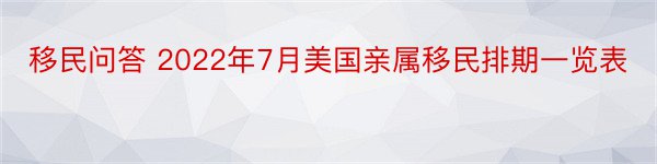 移民问答 2022年7月美国亲属移民排期一览表