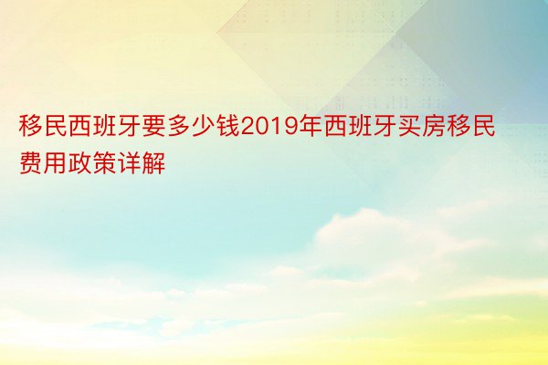 移民西班牙要多少钱2019年西班牙买房移民费用政策详解