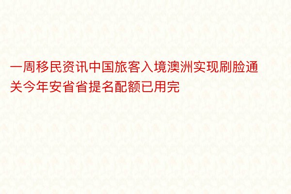 一周移民资讯中国旅客入境澳洲实现刷脸通关今年安省省提名配额已用完