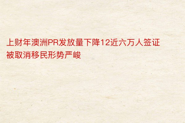 上财年澳洲PR发放量下降12近六万人签证被取消移民形势严峻