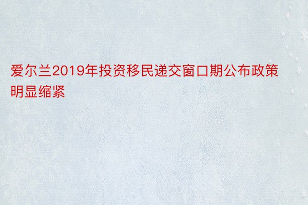 爱尔兰2019年投资移民递交窗口期公布政策明显缩紧