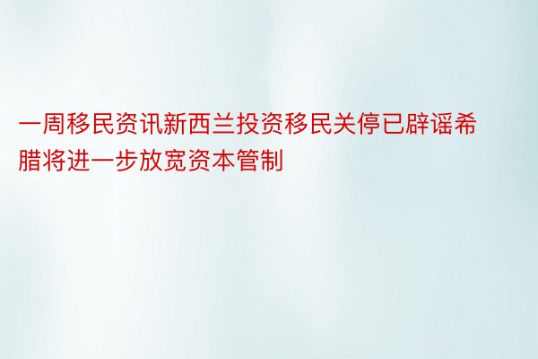 一周移民资讯新西兰投资移民关停已辟谣希腊将进一步放宽资本管制