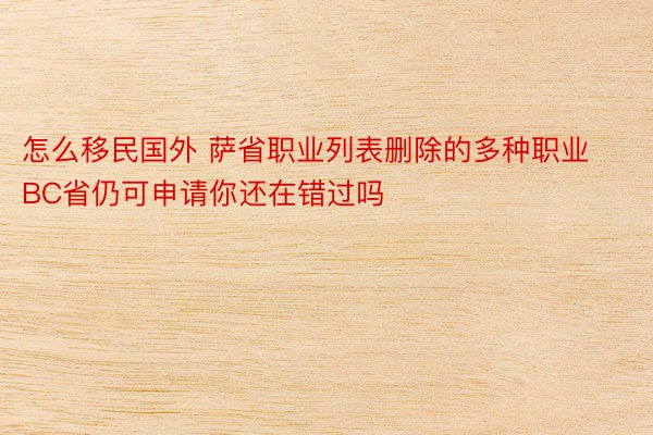 怎么移民国外 萨省职业列表删除的多种职业BC省仍可申请你还在错过吗