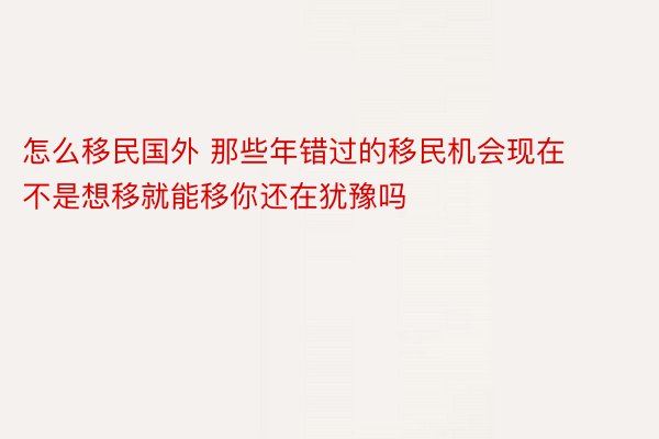 怎么移民国外 那些年错过的移民机会现在不是想移就能移你还在犹豫吗