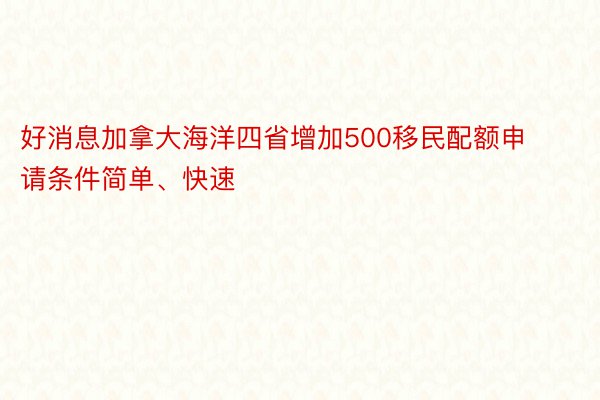 好消息加拿大海洋四省增加500移民配额申请条件简单、快速