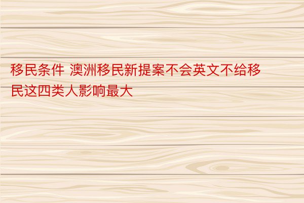 移民条件 澳洲移民新提案不会英文不给移民这四类人影响最大