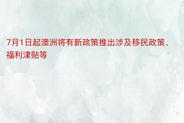 7月1日起澳洲将有新政策推出涉及移民政策、福利津贴等