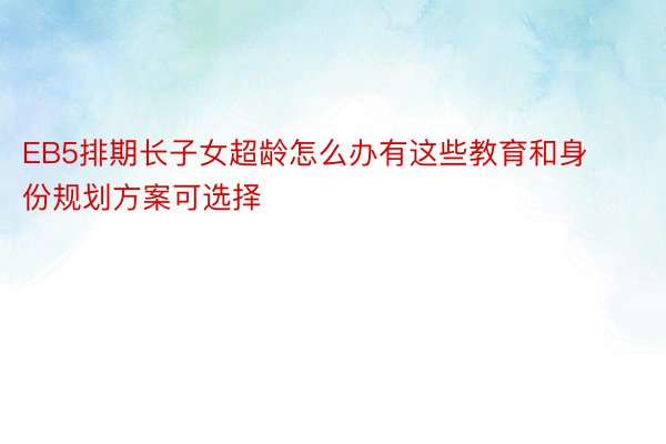 EB5排期长子女超龄怎么办有这些教育和身份规划方案可选择