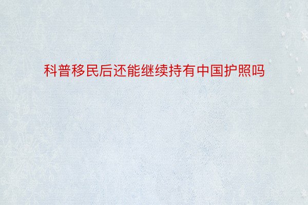 科普移民后还能继续持有中国护照吗