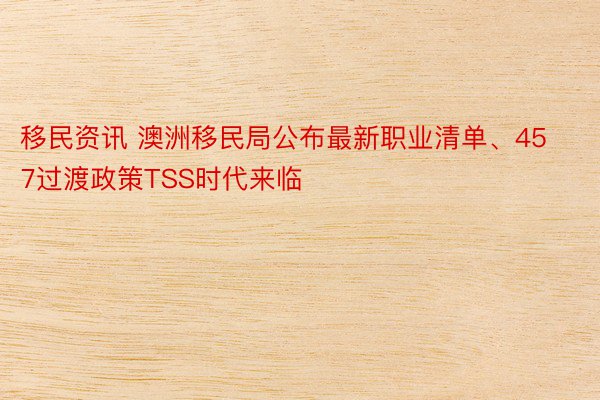 移民资讯 澳洲移民局公布最新职业清单、457过渡政策TSS时代来临