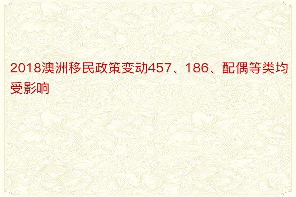 2018澳洲移民政策变动457、186、配偶等类均受影响