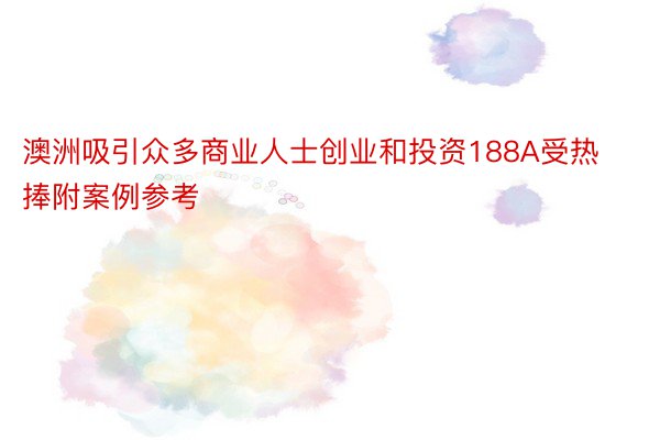 澳洲吸引众多商业人士创业和投资188A受热捧附案例参考