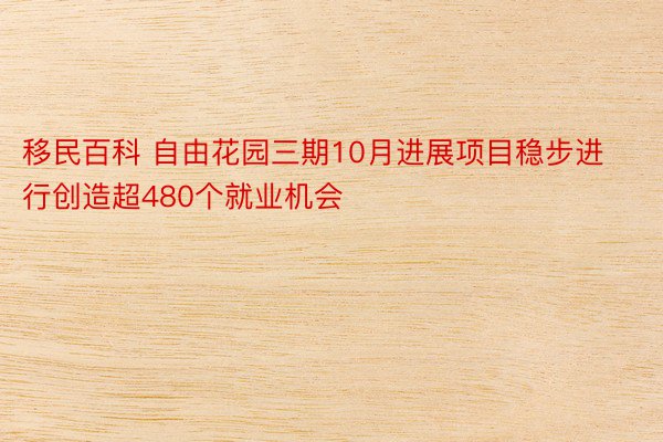 移民百科 自由花园三期10月进展项目稳步进行创造超480个就业机会