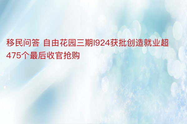 移民问答 自由花园三期I924获批创造就业超475个最后收官抢购