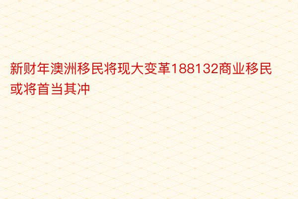 新财年澳洲移民将现大变革188132商业移民或将首当其冲