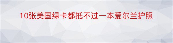 10张美国绿卡都抵不过一本爱尔兰护照